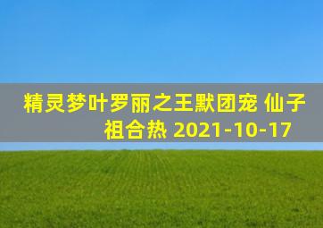 精灵梦叶罗丽之王默团宠 仙子祖合热 2021-10-17